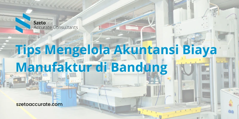 Tips Mengelola Akuntansi Biaya Bisnis Manufaktur di Bandung