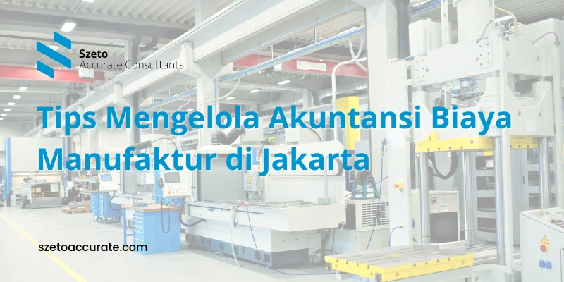 Tips Mengelola Akuntansi Biaya Bisnis Manufaktur di Jakarta