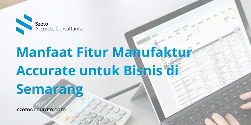 Manfaat Fitur Manufaktur Accurate untuk Bisnis di Semarang