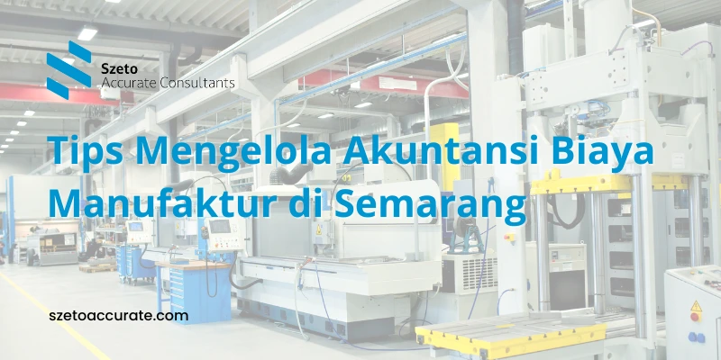 Tips Mengelola Akuntansi Biaya Bisnis Manufaktur di Semarang