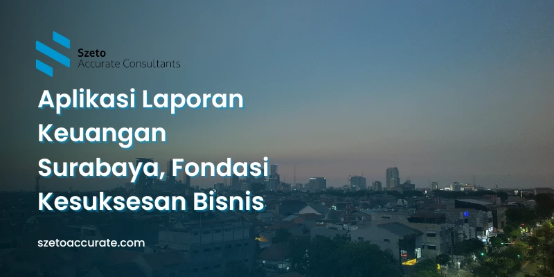 Aplikasi Laporan Keuangan Surabaya, Fondasi Kesuksesan Bisnis
