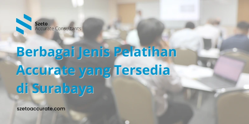 Berbagai Jenis Pelatihan Accurate yang Tersedia di Surabaya